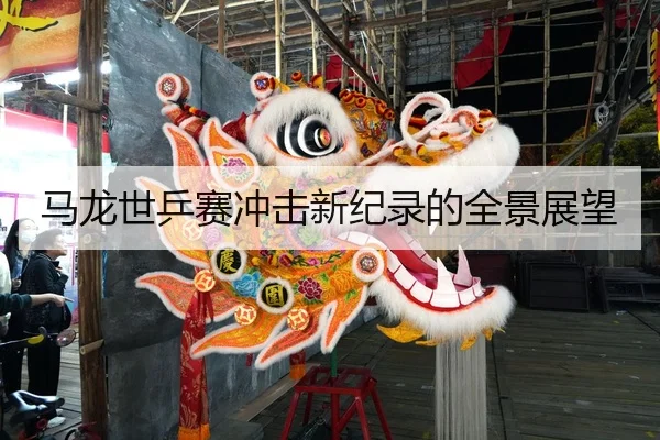 马龙世乒赛冲击新纪录的全景展望